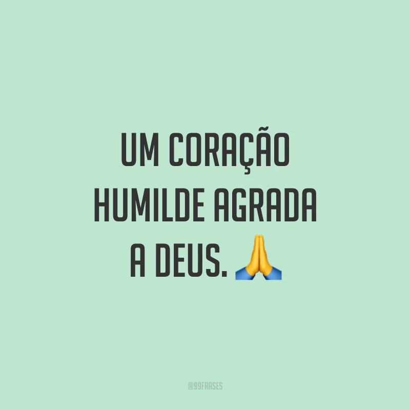 Um coração humilde agrada a Deus. ?