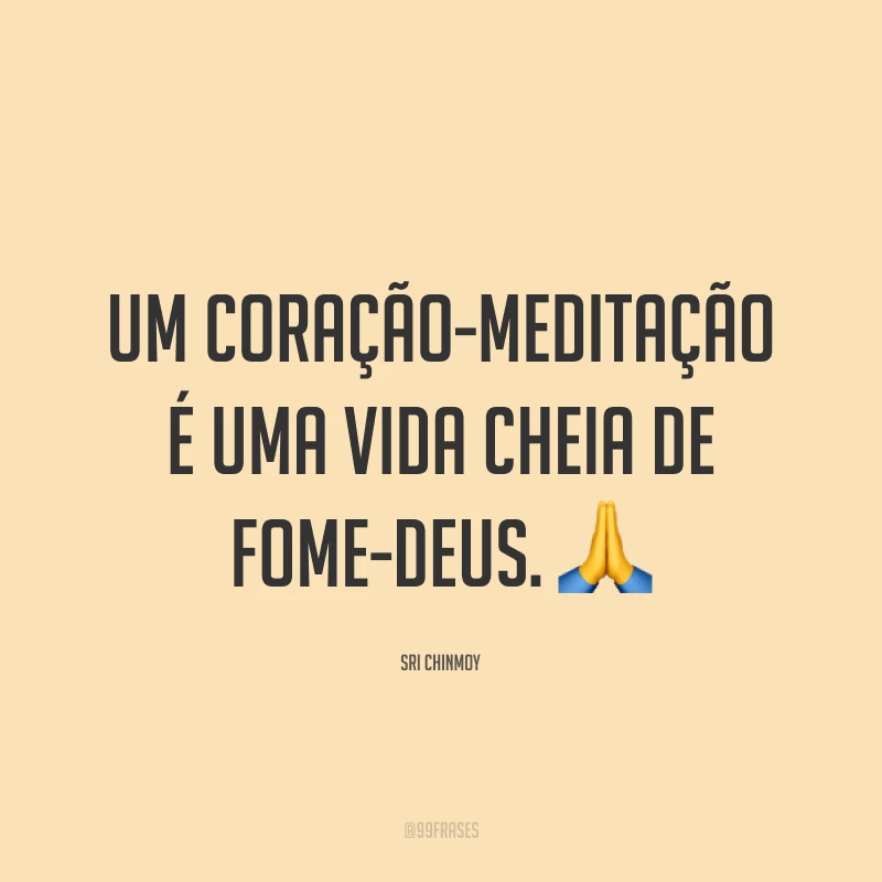 Um coração-meditação é uma vida cheia de fome-Deus. ?