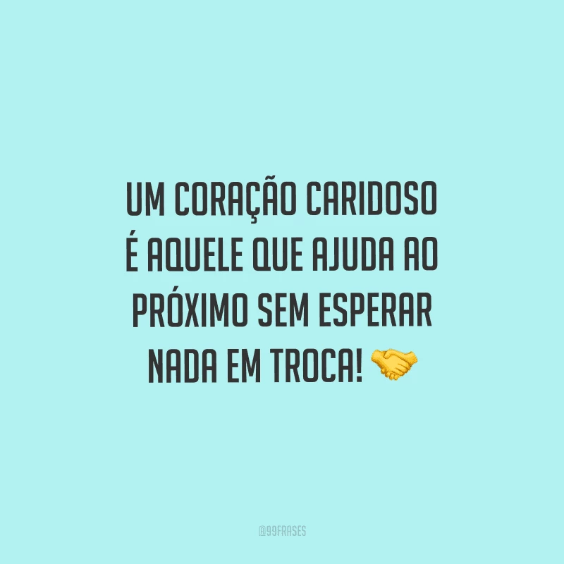 Um coração caridoso é aquele que ajuda ao próximo sem esperar nada em troca!