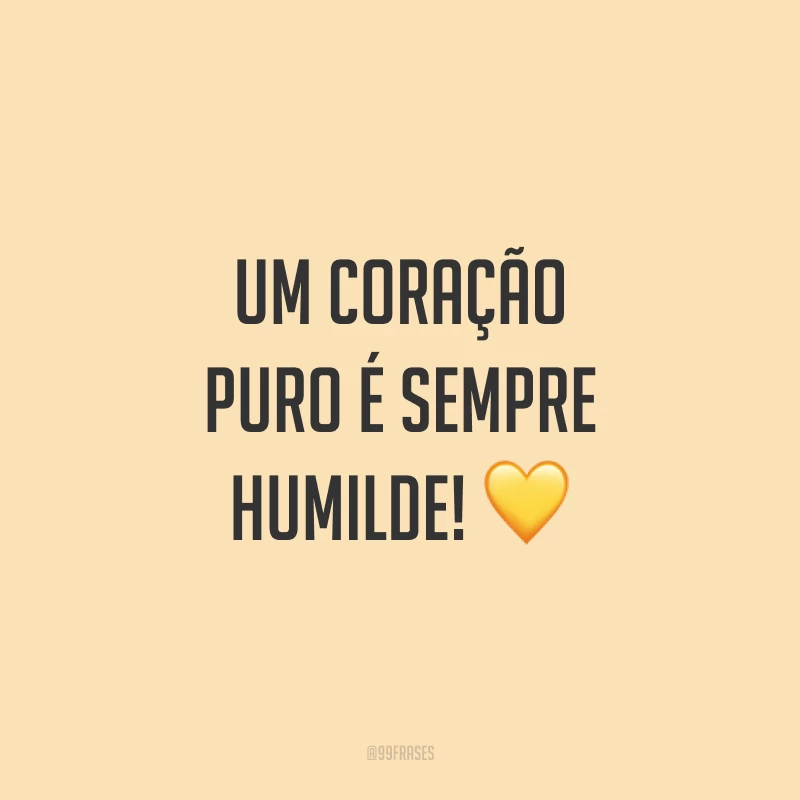 Um coração puro é sempre humilde! ?