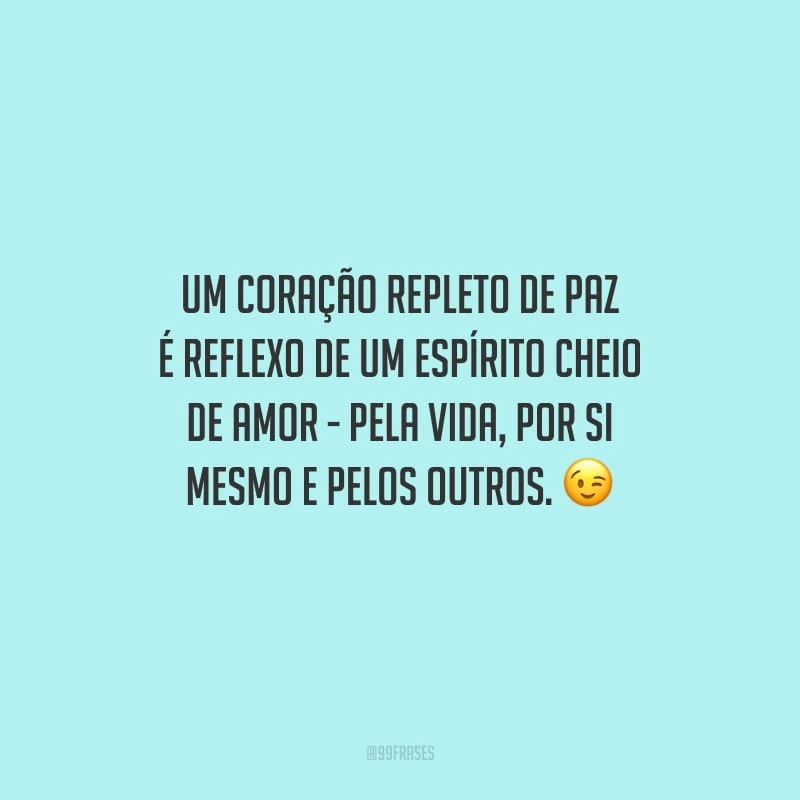 Um coração repleto de paz é reflexo de um espírito cheio de amor - pela vida, por si mesmo e pelos outros.
