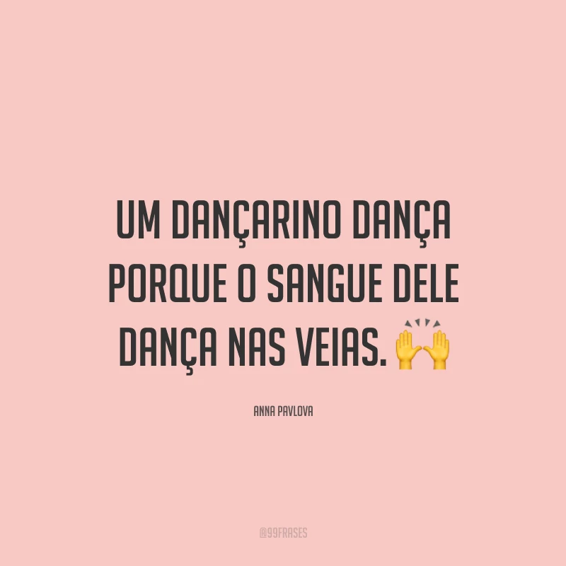 Um dançarino dança porque o sangue dele dança nas veias. 🙌