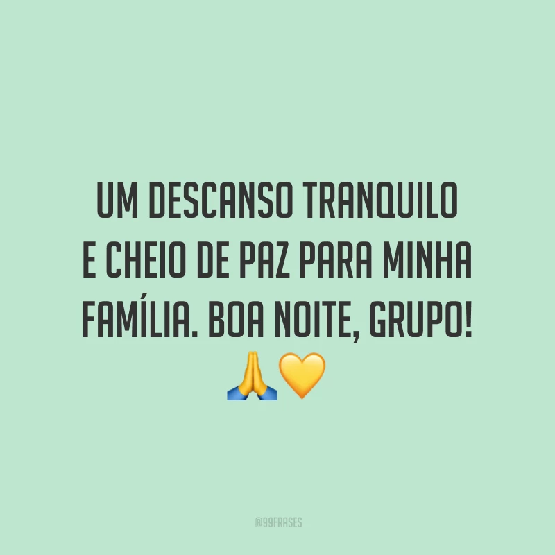 Um descanso tranquilo e cheio de paz para minha família. Boa noite, grupo!