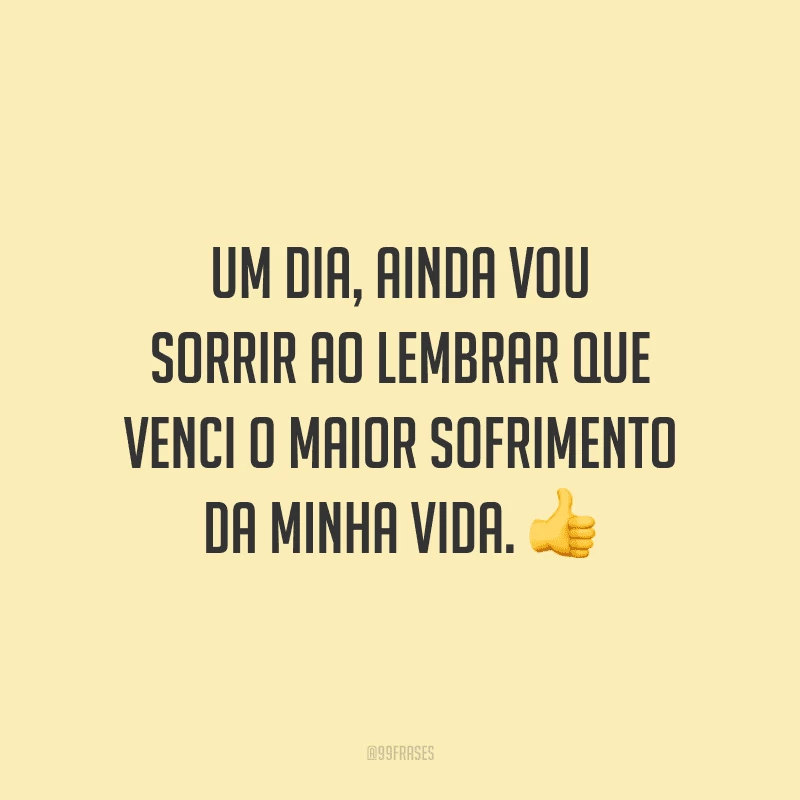 Um dia, ainda vou sorrir ao lembrar que venci o maior sofrimento da minha vida.