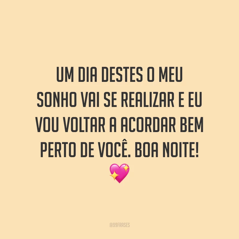 Um dia destes o meu sonho vai se realizar e eu vou voltar a acordar bem perto de você. Boa noite! 💖