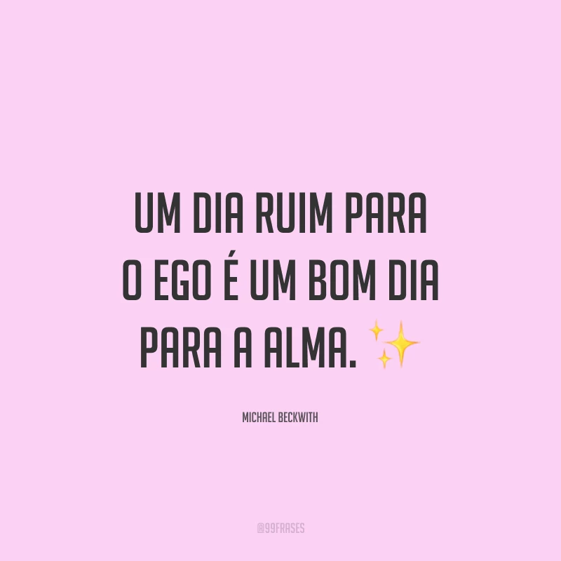Um dia ruim para o ego é um bom dia para a alma. ✨