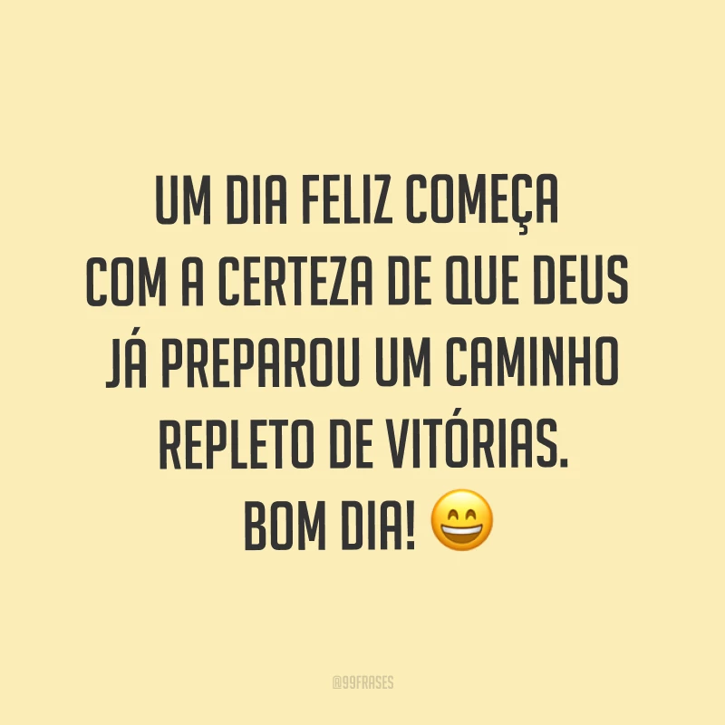 Um dia feliz começa com a certeza de que Deus já preparou um caminho repleto de vitórias. Bom dia! ?
