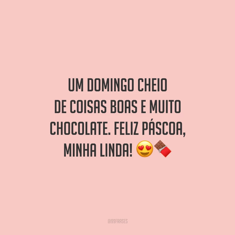 Um domingo cheio de coisas boas e muito chocolate. Feliz Páscoa, minha linda! 