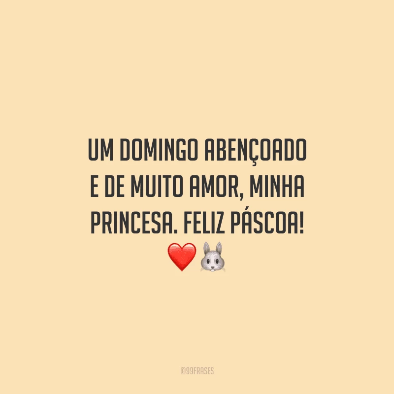 Um domingo abençoado e de muito amor, minha princesa. Feliz Páscoa! 