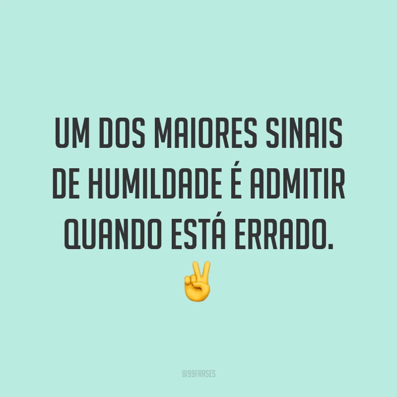 Um dos maiores sinais de humildade é admitir quando está errado. ✌