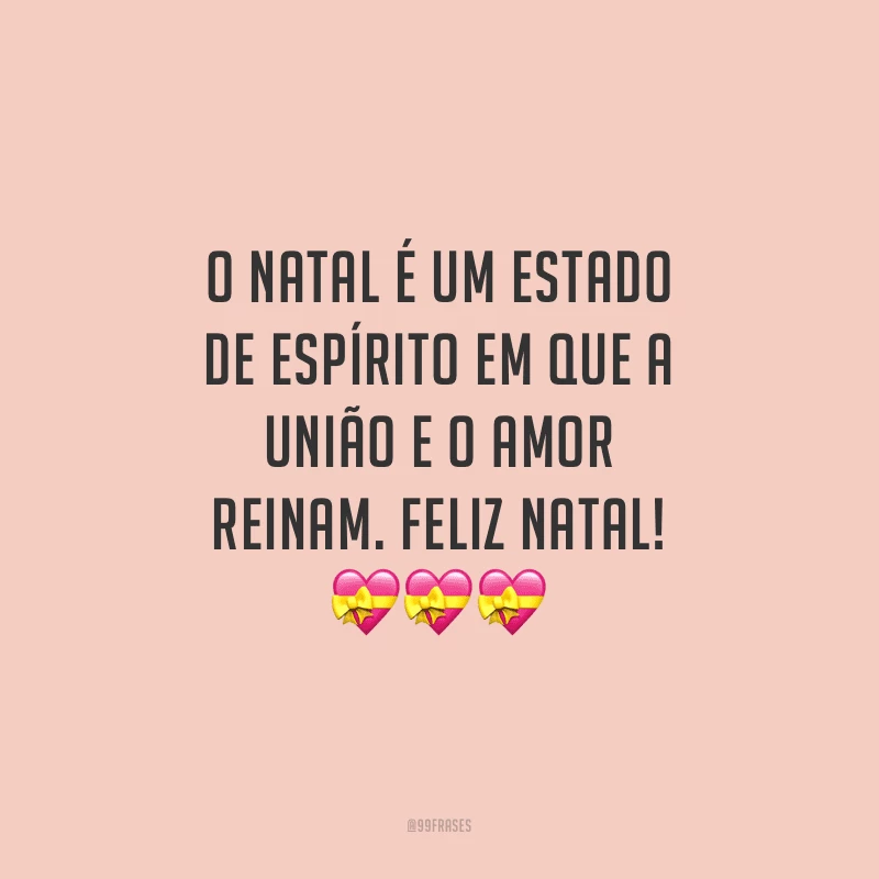 O Natal é um estado de espírito em que a união e o amor reinam. Feliz Natal!