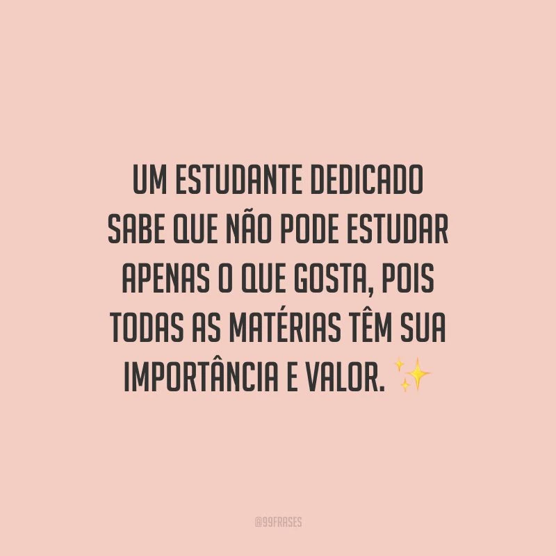 Um estudante dedicado sabe que não pode estudar apenas o que gosta, pois todas as matérias têm sua importância e valor.