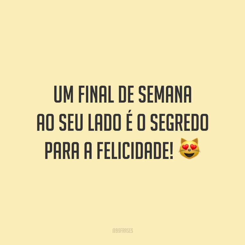 Um final de semana ao seu lado é o segredo para a felicidade!