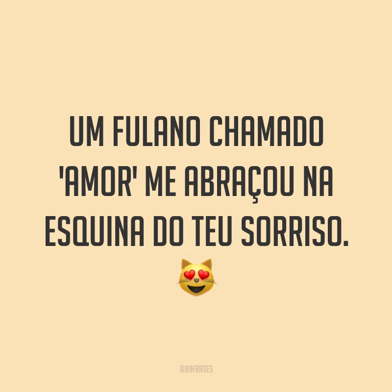 Um fulano chamado 'amor' me abraçou na esquina do teu sorriso. 😻