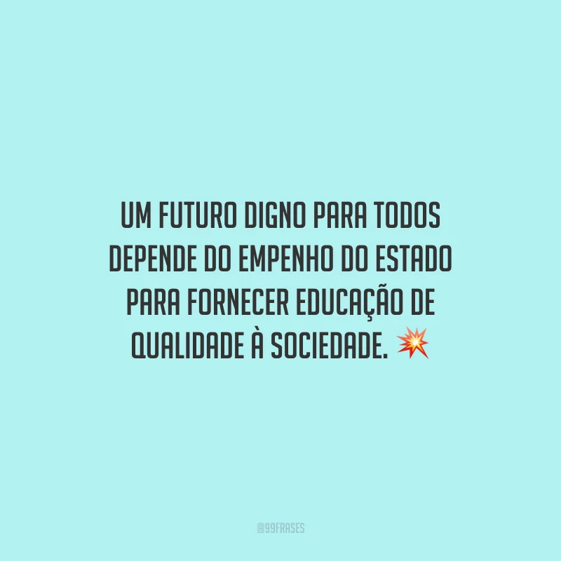 Um futuro digno para todos depende do empenho do estado para fornecer educação de qualidade à sociedade.