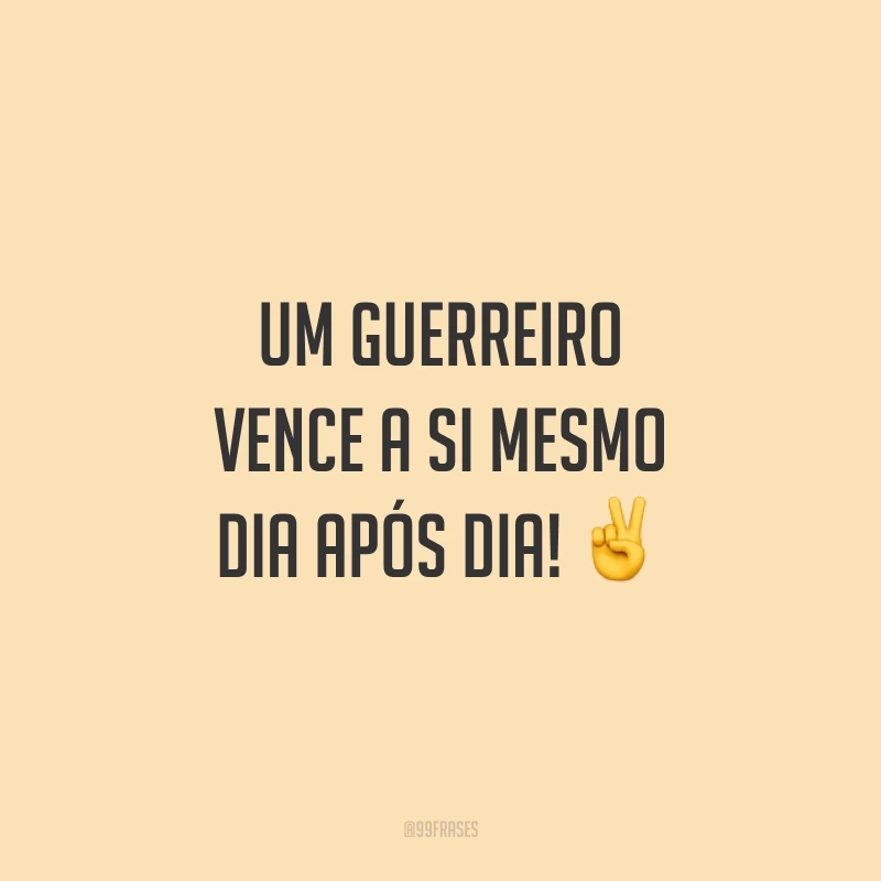 Um guerreiro vence a si mesmo dia após dia!