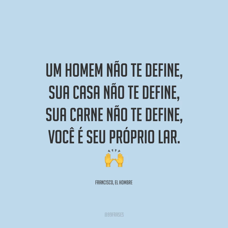 Um homem não te define, sua casa não te define, sua carne não te define, você é seu próprio lar.
