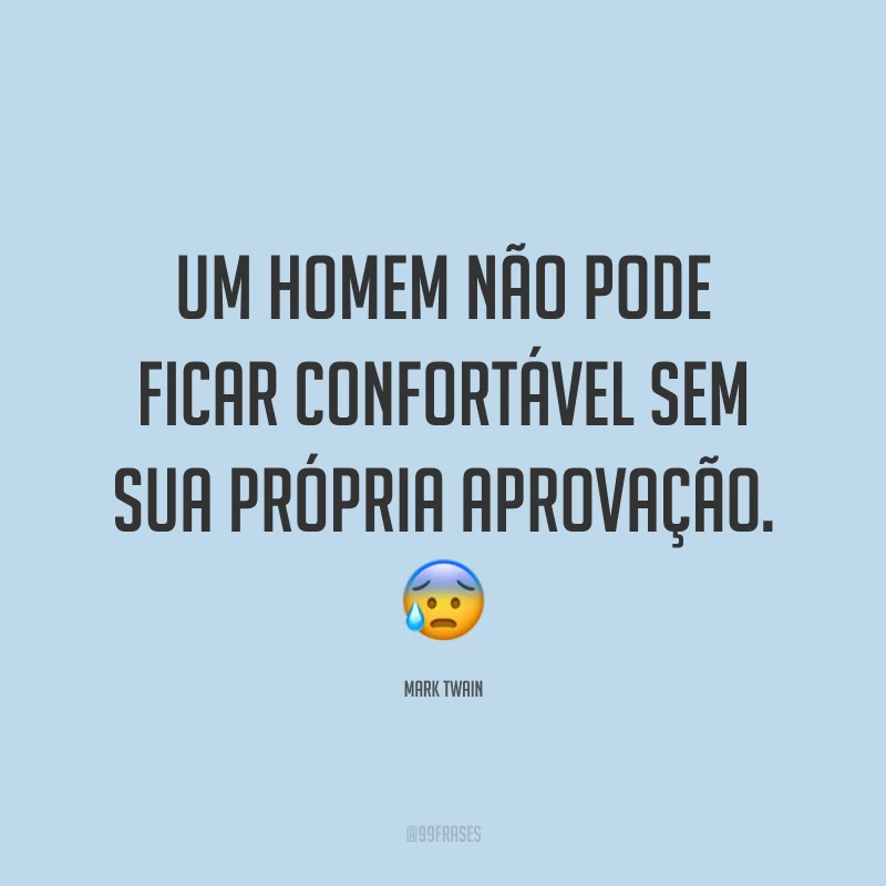 Um homem não pode ficar confortável sem sua própria aprovação. ?