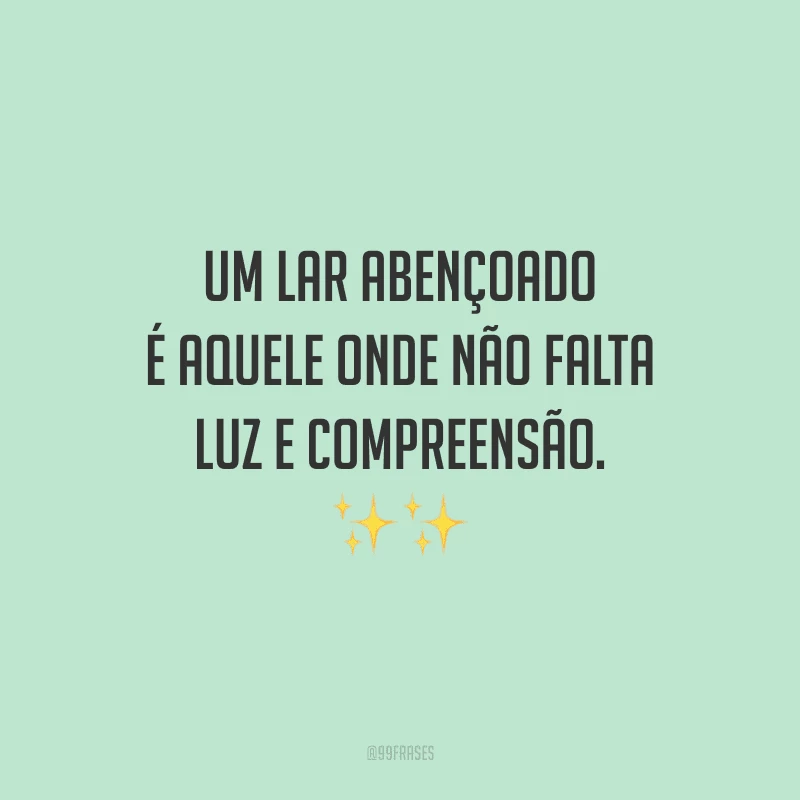 Um lar abençoado é aquele onde não falta luz e compreensão. Ao entrar nesse lugar especial, tenha a certeza de levar amor e harmonia sempre!