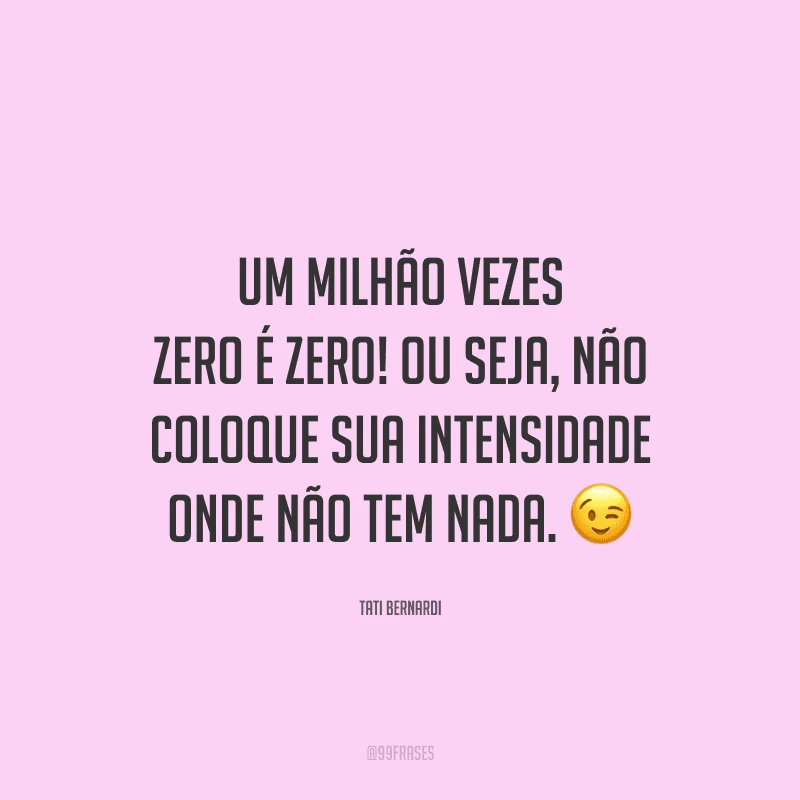 Um milhão vezes zero é zero! Ou seja, não coloque sua intensidade onde não tem nada.