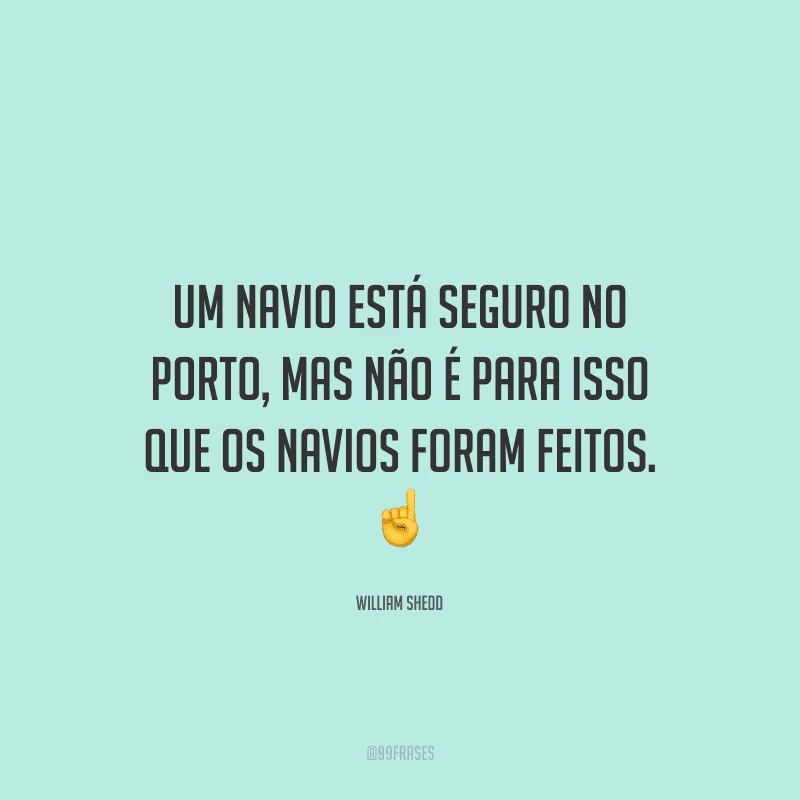 Um navio está seguro no porto, mas não é para isso que os navios foram feitos.