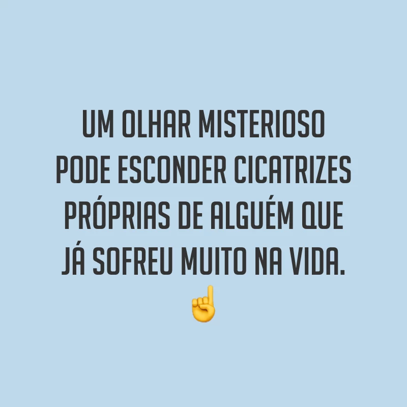 Um olhar misterioso pode esconder cicatrizes próprias de alguém que já sofreu muito na vida. ☝