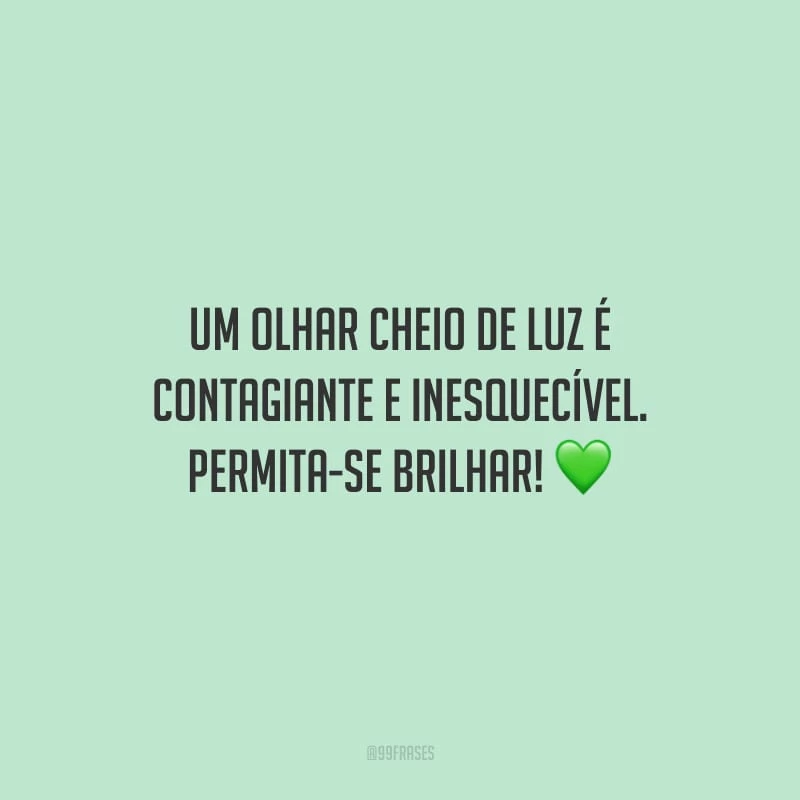 Um olhar cheio de luz é contagiante e inesquecível. Permita-se brilhar!