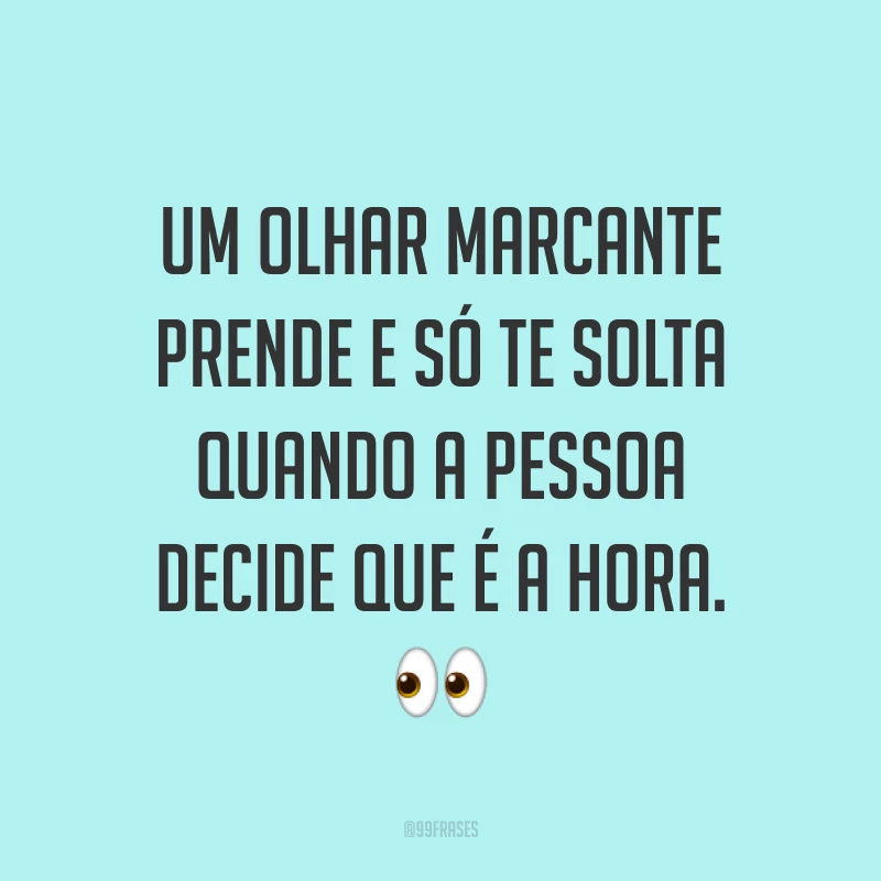 Um olhar marcante prende e só te solta quando a pessoa decide que é a hora. ?