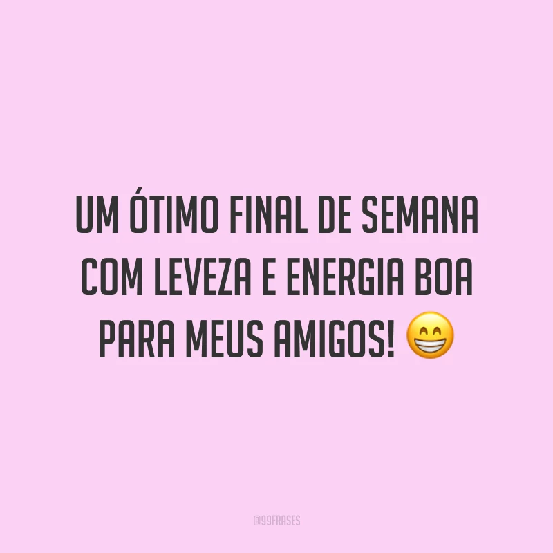 Um ótimo final de semana com leveza e energia boa para meus amigos!