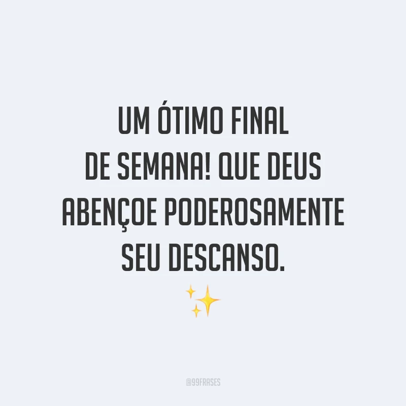 Um ótimo final de semana! Que Deus abençoe poderosamente seu descanso.