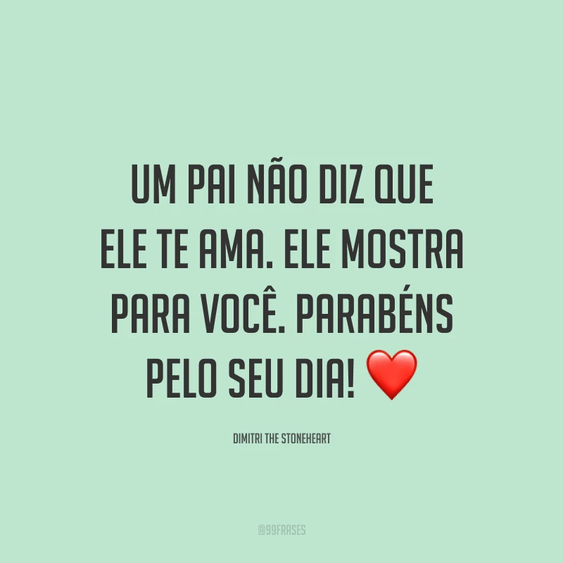 Um pai não diz que ele te ama. Ele mostra para você. Parabéns pelo seu dia! ❤️