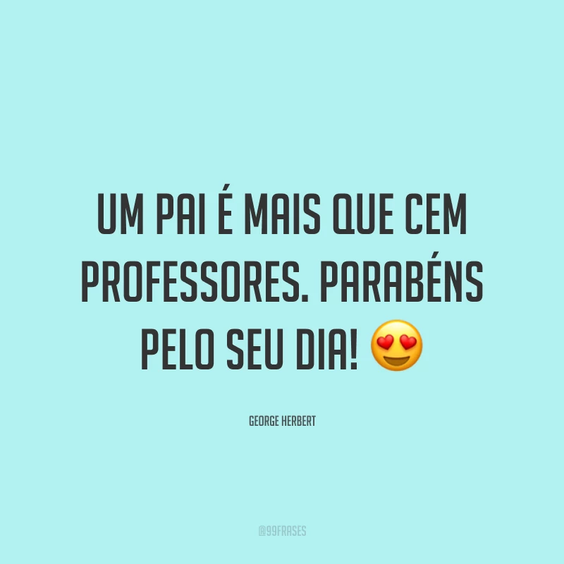 Um pai é mais que cem professores. Parabéns pelo seu dia! 😍