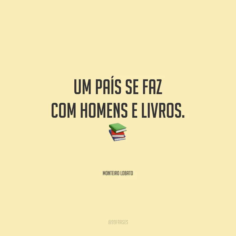 Um país se faz com homens e livros.
