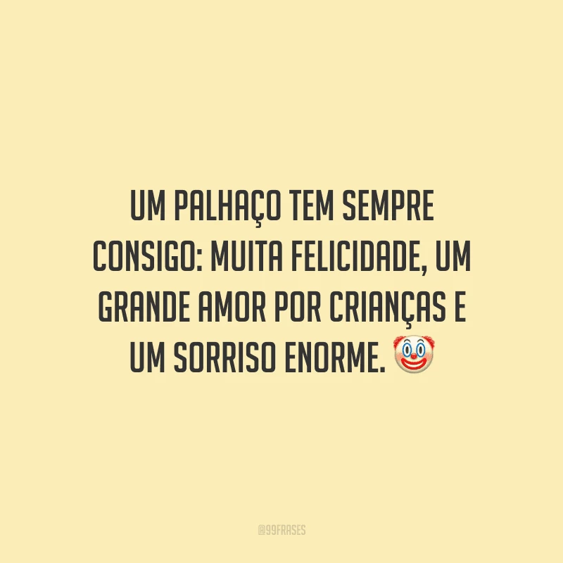 Um palhaço tem sempre consigo: muita felicidade, um grande amor por crianças e um sorriso enorme.