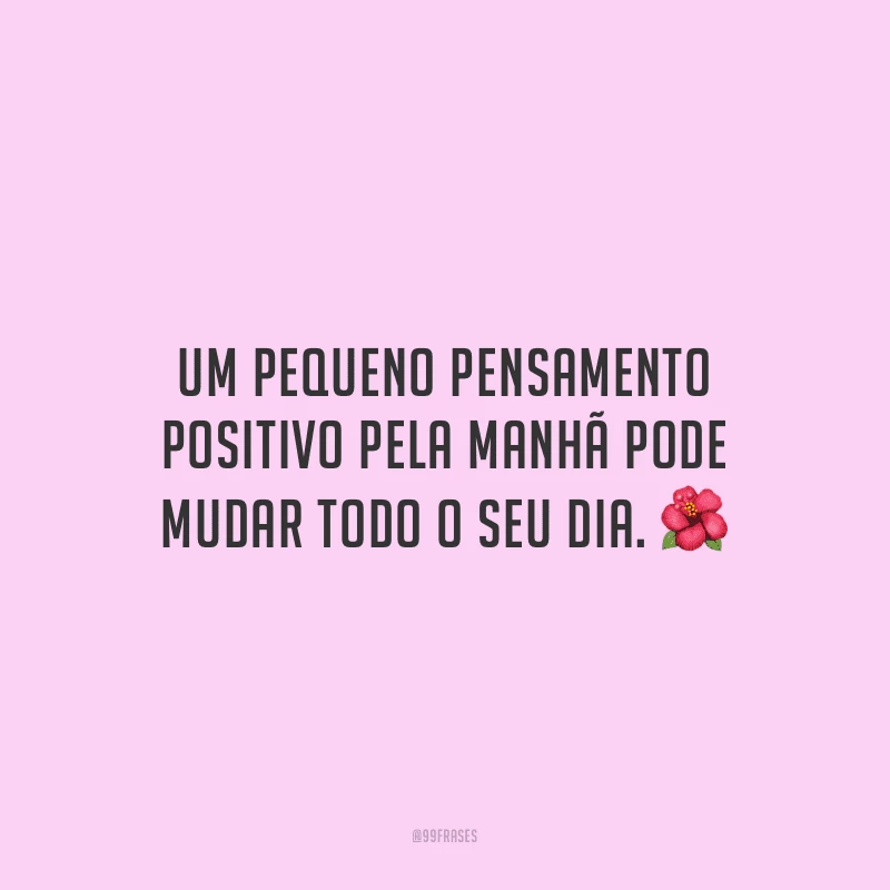 Um pequeno pensamento positivo pela manhã pode mudar todo o seu dia. 