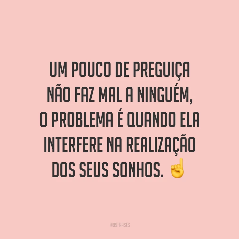 Um pouco de preguiça não faz mal a ninguém, o problema é quando ela interfere na realização dos seus sonhos. ☝️