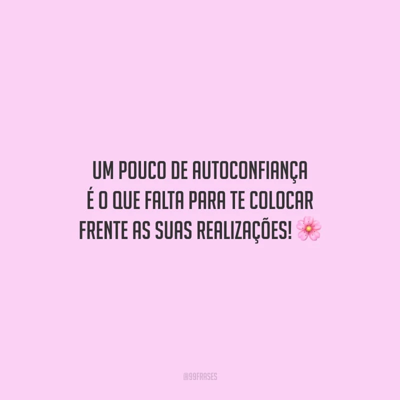 Um pouco de autoconfiança é o que falta para te colocar frente as suas realizações!