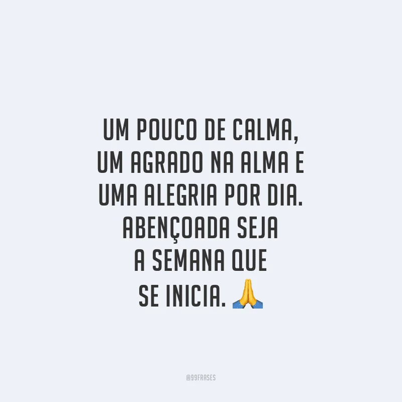 Um pouco de calma, um agrado na alma e uma alegria por dia. Abençoada seja a semana que se inicia.