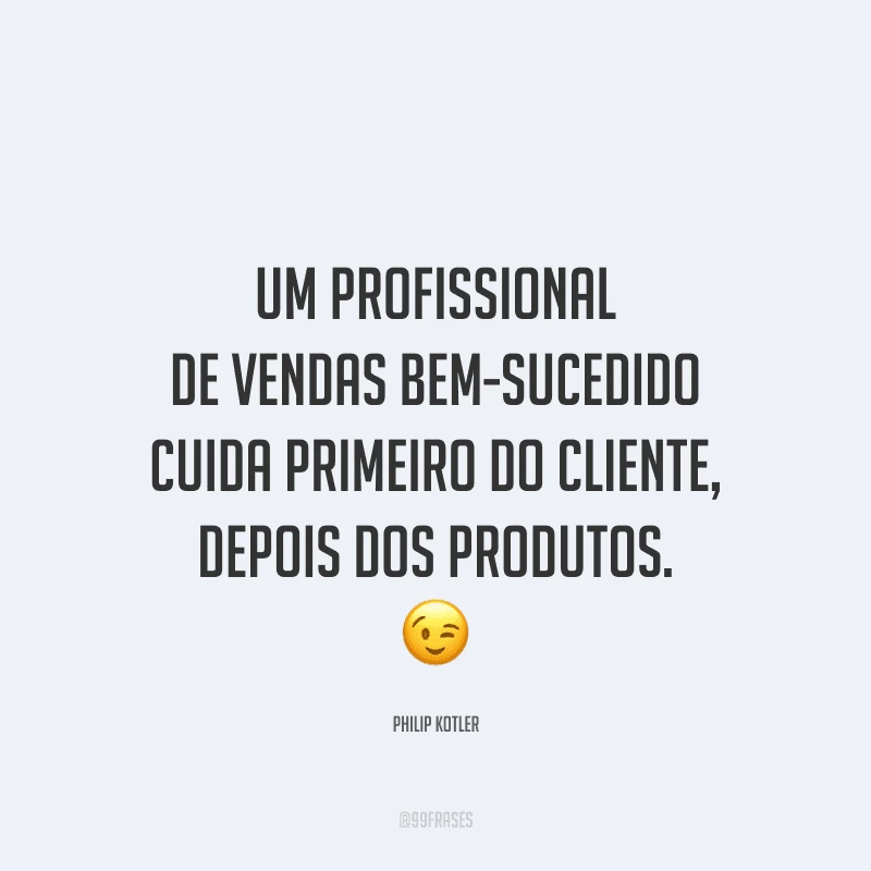 Um profissional de vendas bem-sucedido cuida primeiro do cliente, depois dos produtos.
