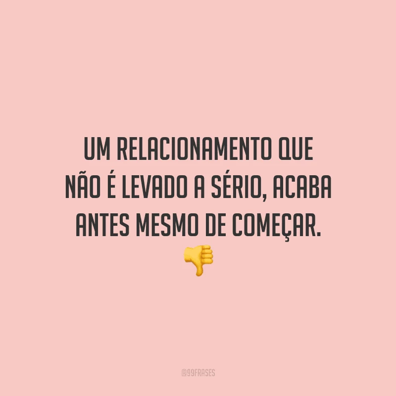 Um relacionamento que não é levado a sério, acaba antes mesmo de começar.