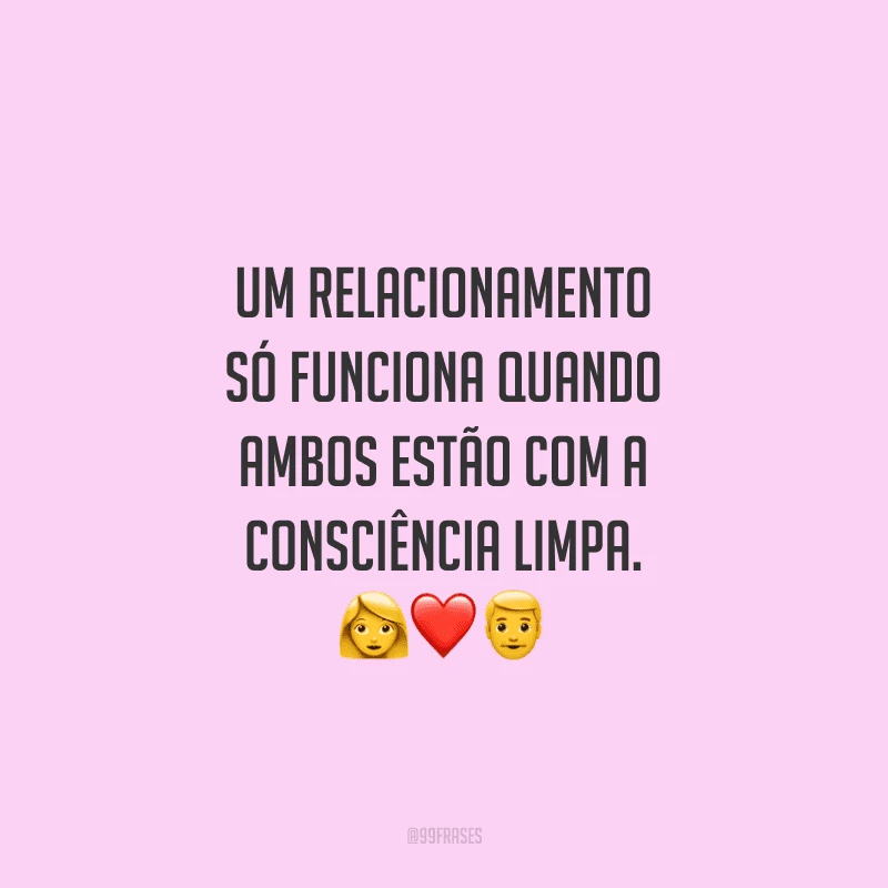 Um relacionamento só funciona quando ambos estão com a consciência limpa. 