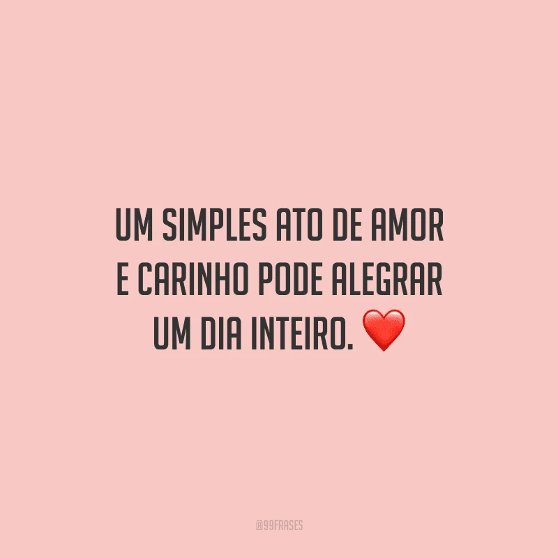 Um simples ato de amor e carinho pode alegrar um dia inteiro. 