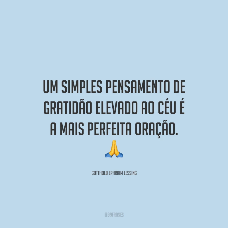 Um simples pensamento de gratidão elevado ao céu é a mais perfeita oração.