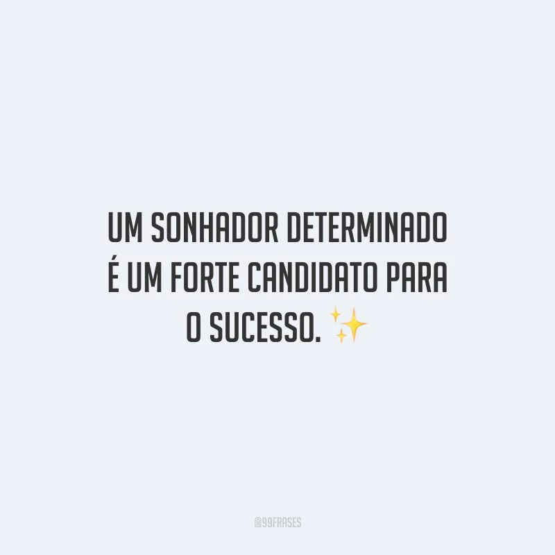 Um sonhador determinado é um forte candidato para o sucesso.