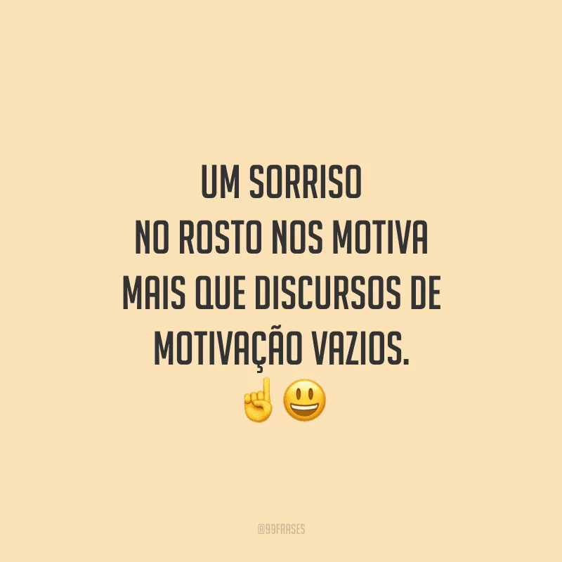 Um sorriso no rosto nos motiva mais que discursos de motivação vazios.