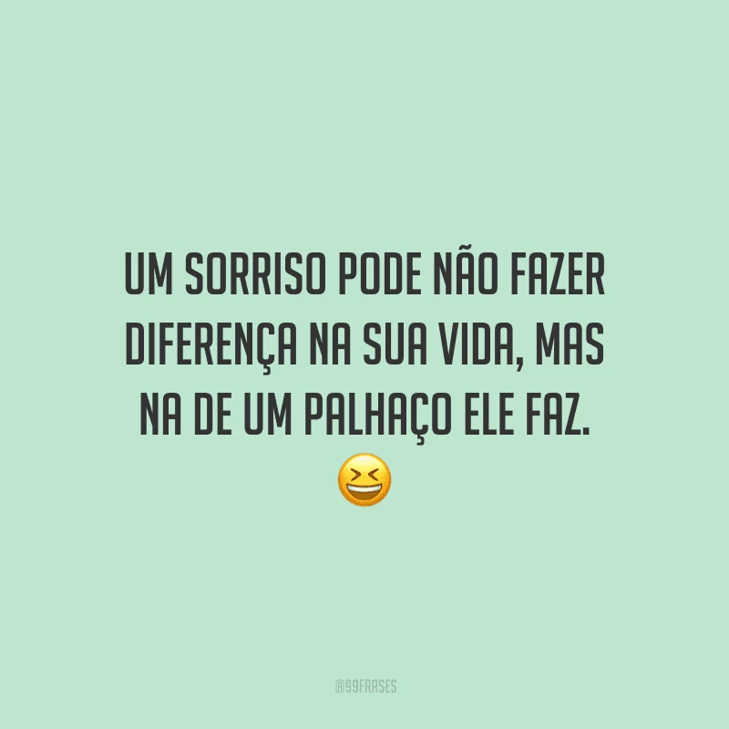 Um sorriso pode não fazer diferença na sua vida, mas na de um palhaço ele faz.