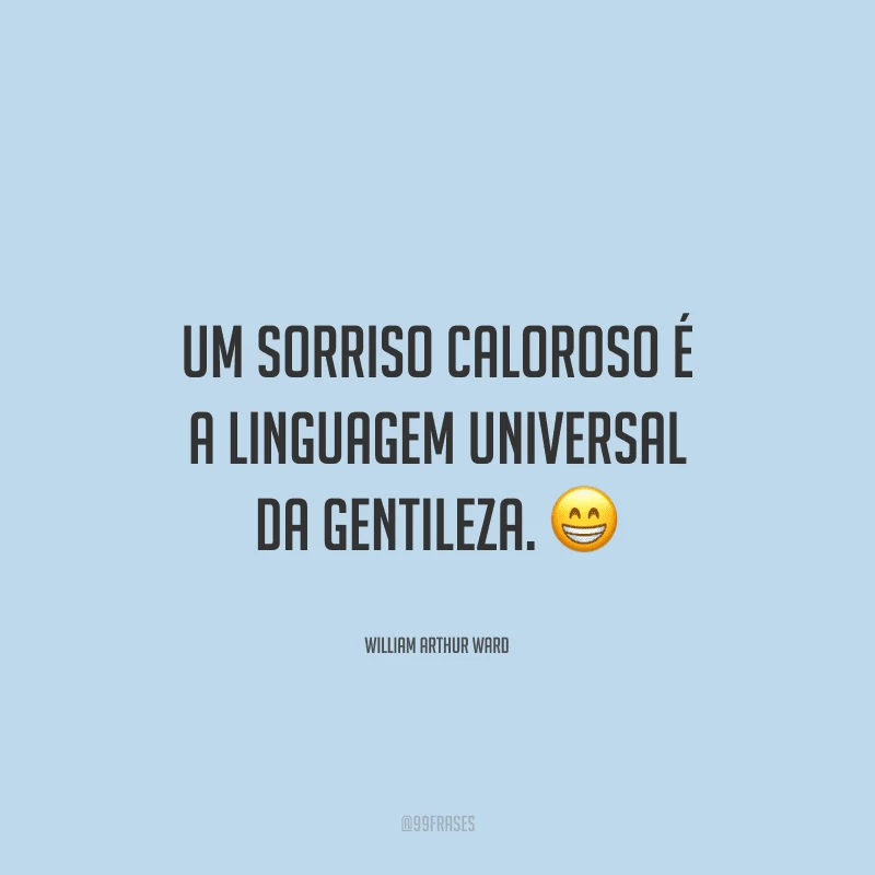 Um sorriso caloroso é a linguagem universal da gentileza.