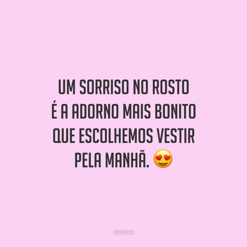 Um sorriso no rosto é a adorno mais bonito que escolhemos vestir pela manhã.