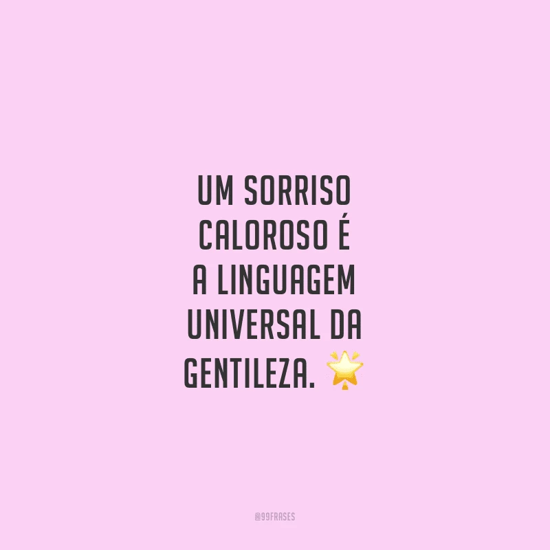 Um sorriso caloroso é a linguagem universal da gentileza. 