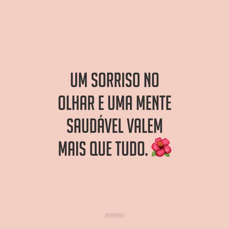 Um sorriso no olhar e uma mente saudável valem mais que tudo.